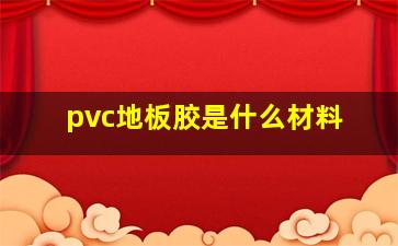 pvc地板胶是什么材料